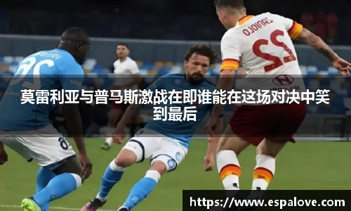 莫雷利亚与普马斯激战在即谁能在这场对决中笑到最后