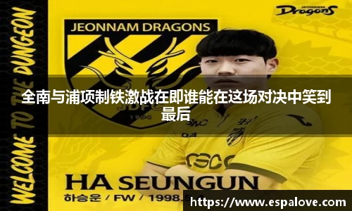 全南与浦项制铁激战在即谁能在这场对决中笑到最后