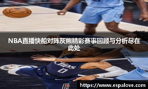NBA直播快船对阵灰熊精彩赛事回顾与分析尽在此处