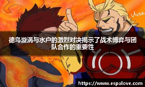 德鸟漩涡与水户的激烈对决揭示了战术博弈与团队合作的重要性
