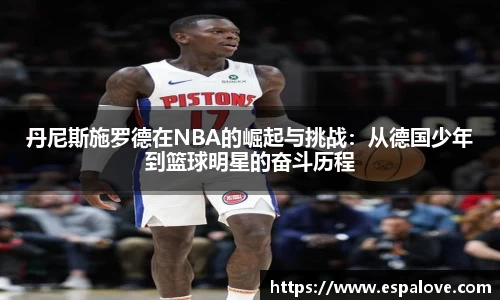 丹尼斯施罗德在NBA的崛起与挑战：从德国少年到篮球明星的奋斗历程