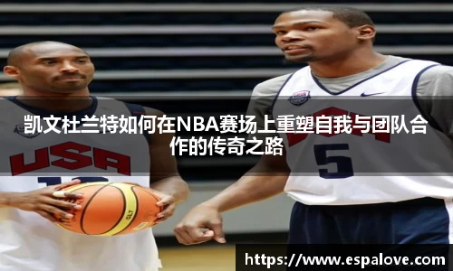凯文杜兰特如何在NBA赛场上重塑自我与团队合作的传奇之路